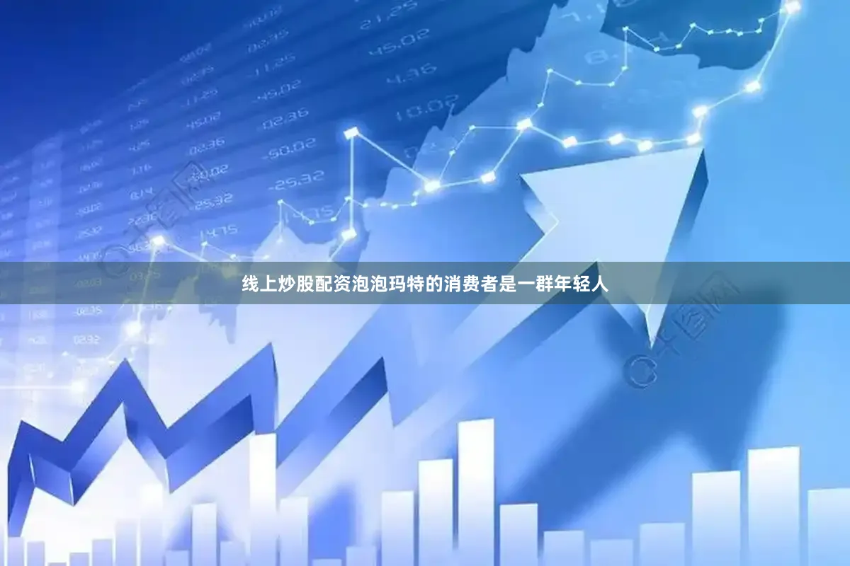 线上炒股配资泡泡玛特的消费者是一群年轻人