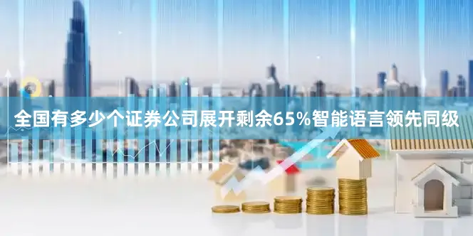 全国有多少个证券公司展开剩余65%智能语言领先同级