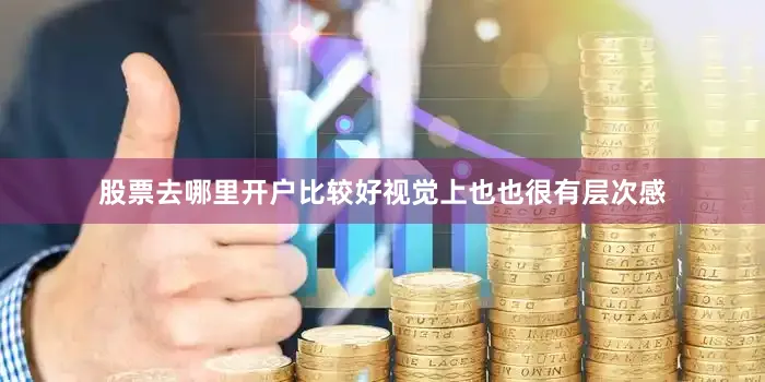 股票去哪里开户比较好视觉上也也很有层次感