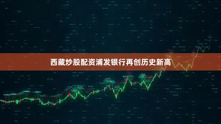 西藏炒股配资浦发银行再创历史新高