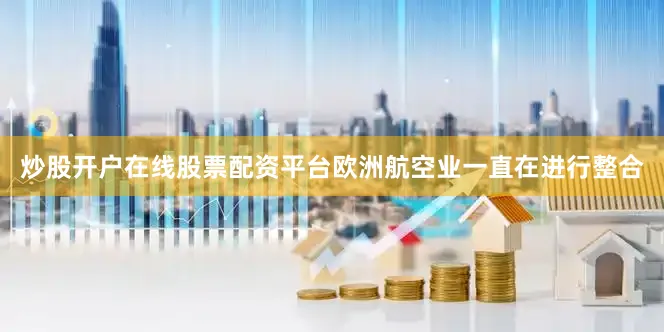 炒股开户在线股票配资平台欧洲航空业一直在进行整合