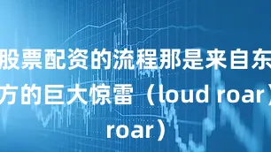 股票配资的流程那是来自东方的巨大惊雷（loud roar）