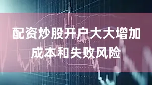 配资炒股开户大大增加成本和失败风险