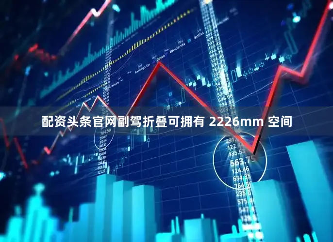 配资头条官网副驾折叠可拥有 2226mm 空间